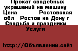 Прокат свадебных украшений на машину › Цена ­ 1 000 - Ростовская обл., Ростов-на-Дону г. Свадьба и праздники » Услуги   